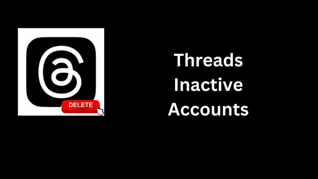 Will Threads Delete Inactive Accounts
